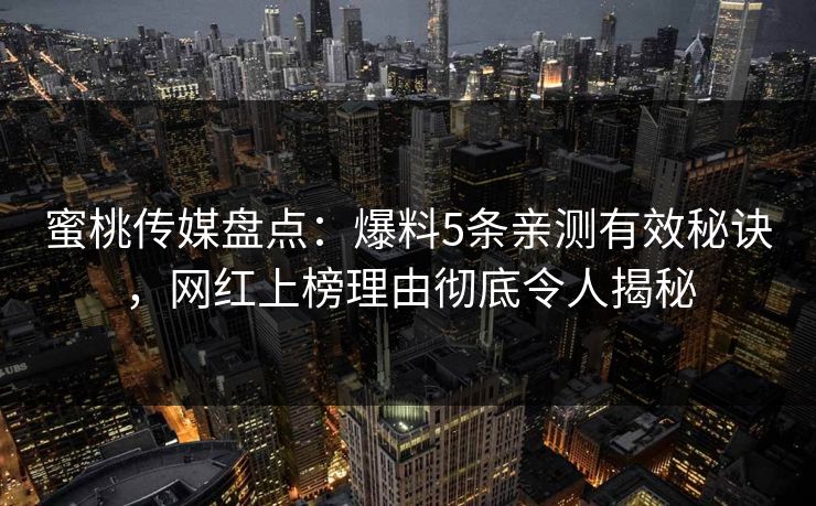 蜜桃传媒盘点:爆料5条亲测有效秘诀,网红上榜理由彻底令人揭秘 蜜桃传媒盘点:爆料5条亲测有效秘诀,网红上榜理由彻底令人揭秘
