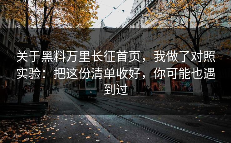 关于黑料万里长征首页，我做了对照实验：把这份清单收好，你可能也遇到过