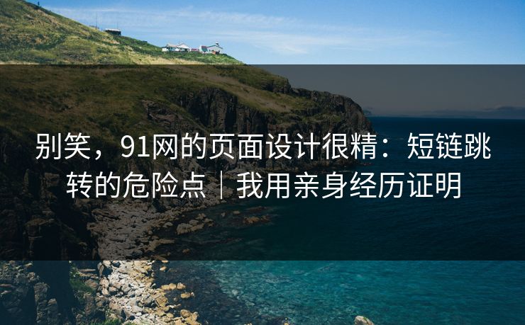 别笑，91网的页面设计很精：短链跳转的危险点｜我用亲身经历证明