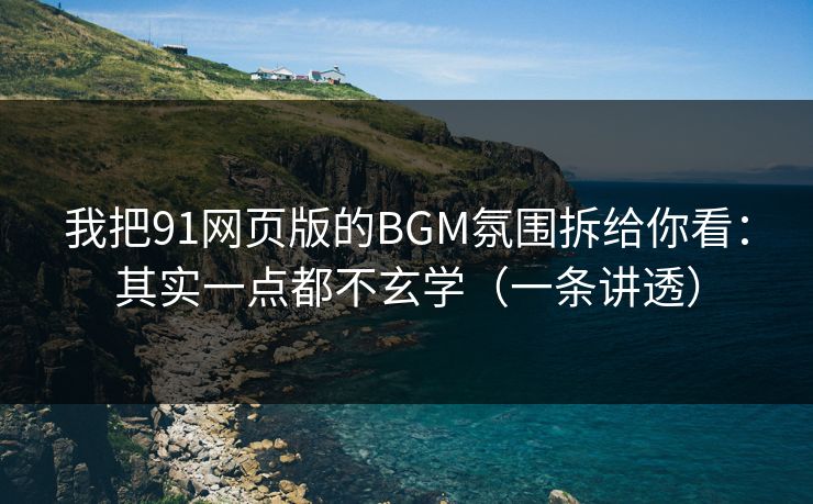 我把91网页版的BGM氛围拆给你看：其实一点都不玄学（一条讲透）