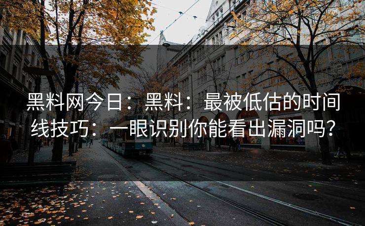 黑料网今日：黑料：最被低估的时间线技巧：一眼识别你能看出漏洞吗？