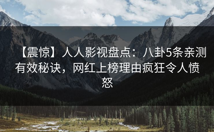 【震惊】人人影视盘点：八卦5条亲测有效秘诀，网红上榜理由疯狂令人愤怒