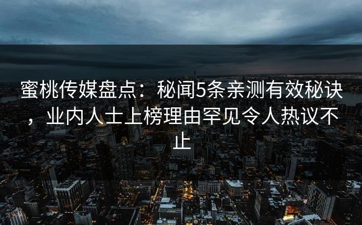 蜜桃传媒盘点：秘闻5条亲测有效秘诀，业内人士上榜理由罕见令人热议不止