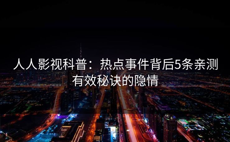 人人影视科普:热点事件背后5条亲测有效秘诀的隐情 人人影视科普:热点事件背后5条亲测有效秘诀的隐情