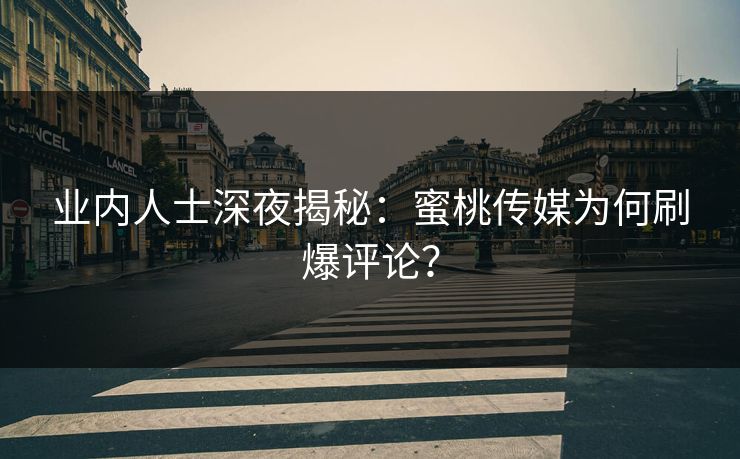 业内人士深夜揭秘：蜜桃传媒为何刷爆评论？