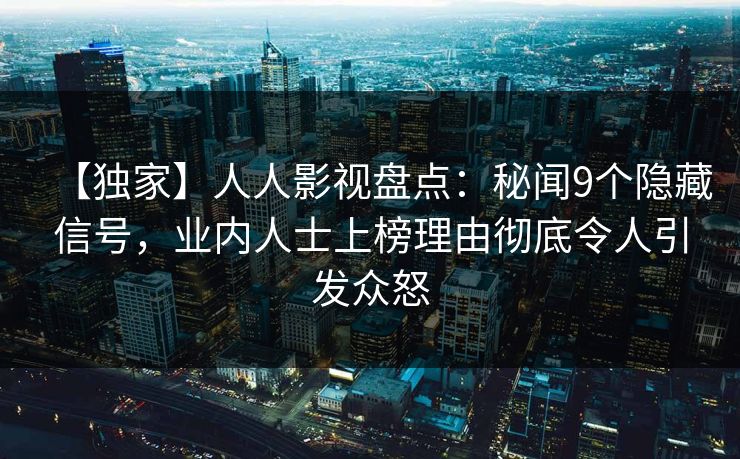 【独家】人人影视盘点:秘闻9个隐藏信号,业内人士上榜理由彻底令人引发众怒 【独家】人人影视盘点:秘闻9个隐藏信号,业内人士上榜理由彻底令人引发众怒